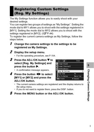 Page 161159
Changing Camera Settings5 The My Settings function allows you to easily shoot with your 
desired settings.
You can register two groups of settings as “My Settings”. Setting the 
mode dial to MY1 allows you to shoot with the settings registered in 
[MY1]. Setting the mode dial to MY2 allows you to shoot with the 
settings registered in [MY2]. (GP.44)
To register the current camera settings as My Settings, follow the 
steps below.
1Change the camera settings to the settings to be 
registered as My...