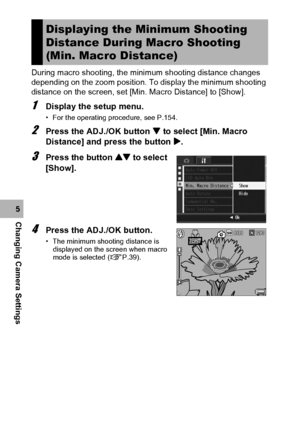 Page 178176
Changing Camera Settings5During macro shooting, the minimum shooting distance changes 
depending on the zoom position. To display the minimum shooting 
distance on the screen, set [Min. Macro Distance] to [Show]. 
1Display the setup menu.
• For the operating procedure, see P.154.
2Press the ADJ./OK button  to select [Min. Macro 
Distance] and press the button $.
3Press the button ! to select 
[Show].
4Press the ADJ./OK button.
• The minimum shooting distance is 
displayed on the screen when macro...