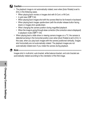Page 180178
Changing Camera Settings5Caution------------------------------------------------------------------------------------------
•The playback image is not automatically rotated, even when [Auto Rotate] is set to 
[On], in the following cases.
•When playing back movies or images shot with S-Cont. or M-Cont.
•In grid view (GP.54)
•When playing back images shot with the camera tilted too far forward or backward.
•When playing back images upside-down (with the shutter release button facing 
down) or images...