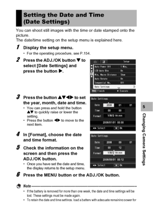 Page 183181
Changing Camera Settings5 You can shoot still images with the time or date stamped onto the 
picture.
The date/time setting on the setup menu is explained here.
1Display the setup menu.
• For the operating procedure, see P.154.
2Press the ADJ./OK button  to 
select [Date Settings] and 
press the button $.
3Press the button !#$ to set 
the year, month, date and time.
• You can press and hold the button 
! to quickly raise or lower the 
setting.
• Press the button #$ to move to the 
next item.
4In...