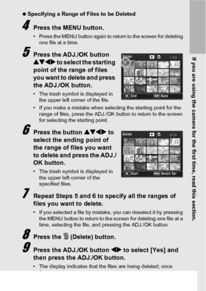 Page 61If you are using the camera for the first time, read this section.
59
 Specifying a Range of Files to be Deleted
4Press the MENU button.
• Press the MENU button again to return to the screen for deleting 
one file at a time.
5Press the ADJ./OK button 
!#$ to select the starting 
point of the range of files 
you want to delete and press 
the ADJ./OK button.
• The trash symbol is displayed in 
the upper left corner of the file.
• If you make a mistake when selecting the starting point for the 
range of...