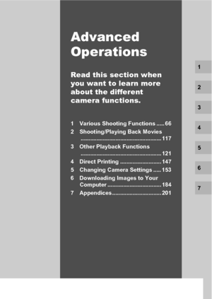 Page 67Advanced 
Operations
Read this section when 
you want to learn more 
about the different 
camera functions.
1 Various Shooting Functions ..... 66
2 Shooting/Playing Back Movies
................................................... 117
3 Other Playback Functions
................................................... 121
4 Direct Printing .......................... 147
5 Changing Camera Settings ..... 153
6 Downloading Images to Your 
Computer .................................. 184
7 Appendices...