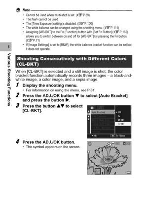 Page 10098
Various Shooting Functions1Note ----------------------------------------------------------------------------------------------
•Cannot be used when multi-shot is set. (GP.89)
•The flash cannot be used.
•The [Time Exposure] setting is disabled. (GP.100)
•The white balance can be changed using the shooting menu. (GP.111)
•Assigning [WB-BKT] to the Fn (Function) button with [Set Fn Button] (GP.162) 
allows you to switch between on and off for [WB-BKT] by pressing the Fn button. 
(GP.71)
•If [Image...