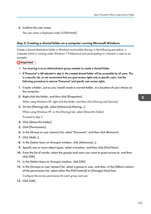 Page 1075.
Confirm the user name.
The user name is displayed under [USERNAME].
Step 2: Creating a shared folder on a computer running Microsoft Windows Create a shared destination folder in Windows and enable sharing. In the following procedure, a
computer which is running under Windows 7 Professional and participating in a domain is used as an
example.
• You must log in as an Administrators group member to create a shared folder.
•
If "Everyone" is left selected in step 6, the created shared folder will...