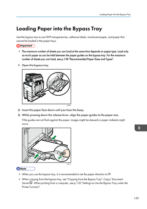 Page 131Loading Paper into the Bypass Tray
Use the bypass tray to use OHP transparencies, adhesive labels, translucent paper, and paper that
cannot be loaded in the paper trays.
• The maximum number of sheets you can load at the same time depends on paper type. Load only
as much paper as can be held between the paper guides on the bypass tray. For the maximum
number of sheets you can load, see p.138 "Recommended Paper Sizes and Types".
1. Open the bypass tray. 2.
Insert the paper face down until you hear...