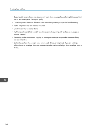 Page 150• Output quality on envelopes may be uneven if parts of an envelope have differing thicknesses. Print
one or two envelopes to check print quality.
• Copied or printed sheets are delivered to the internal tray even if you specified a different tray.
•
Flatten out prints if they are creased or curled.
• Check the envelopes are not damp.
• High temperature and high humidity conditions can reduce print quality and cause envelopes to become creased.
• Depending on the environment, copying or printing on...