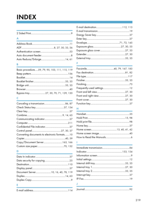 Page 221INDEX
 
2 Sided Print.............................................................
9
A Address Book.........................................................
11
ADF................................................. 8, 27, 30, 33, 56
Authentication screen............................................ 53
Auto document feeder............................................. 8
Auto Reduce/Enlarge.................................... 14, 61
B Basic procedure.....
59, 79, 95, 103, 111, 115, 119
Beep...