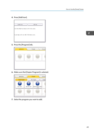 Page 454.
Press [Add Icon]. 5.
Press the [Program] tab. 6.
Make sure that [Copier Program] is selected. 7.
Select the program you want to add. How to Use the [Home] Screen
43  