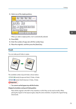 Page 772.
Select one of the staple positions. When you select a staple position, Sort is automatically selected.
3. Press [OK].
4. Enter the number of copy sets with the number keys.
5. Place the originals, and then press the [Start] key.
Punch You can make punch holes in copies.
The available number of punch holes is shown below:
(mainly Europe and Asia): 2 holes, 4 holes
(mainly North America): 2 holes, 3 holes
• You cannot use the bypass tray with this function.
Original orientation and punch hole position...