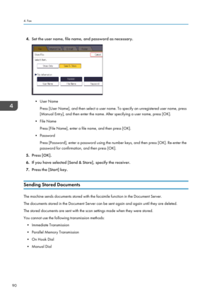 Page 924.
Set the user name, file name, and password as necessary. • User Name
Press [User Name], and then select a user name. To specify an unregistered user name, press
[Manual Entry], and then enter the name. After specifying a user name, press [OK].
• File Name
Press [File Name], enter a file name, and then press [OK].
•
Password
Press [Password], enter a password using the number keys, and then press [OK]. Re-enter the
password for confirmation, and then press [OK].
5. Press [OK].
6. If you have selected...