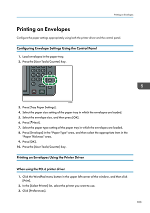 Page 113Printing on Envelopes
Configure the paper settings appropriately using both the printer driver and the control panel.
Configuring Envelope Settings Using the Control Panel
1. Load envelopes in the paper tray.
2. Press the [User Tools/Counter] key.
3. Press [Tray Paper Settings].
4. Select the paper size setting of the paper tray in which the envelopes are loaded.
5. Select the envelope size, and then press [OK].
6. Press [
Next].
7. Select the paper type setting of the paper tray in which the envelopes...