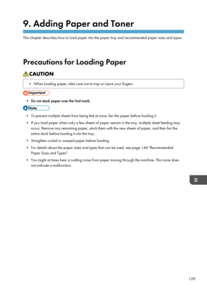 Page 1399. Adding Paper and Toner
This chapter describes how to load paper into the paper tray and recommended paper sizes and types.
Precautions for Loading Paper
• When loading paper, take care not to trap or injure your fingers.
• Do not stack paper over the limit mark.
• To prevent multiple sheets from being fed at once, fan the paper before loading it.
• If you load paper when only a few sheets of paper remain in the tray, multiple sheet feeding may occur. Remove any remaining paper, stack them with the new...