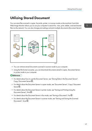 Page 27Utilizing Stored Document
You can store files scanned in copier, facsimile, printer, or scanner mode on the machine's hard disk.
Web Image Monitor allows you to use your computer to search for, view, print, delete, and send stored files via the network. You can also change print settings and print multiple documents (Document Server).
• You can retrieve stored documents scanned in scanner mode to your computer.
• Using the file format converter, you can download documents stored in copier, Document...