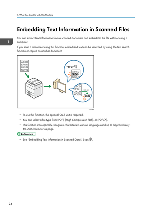 Page 34Embedding Text Information in Scanned Files
You can extract text information from a scanned document and embed it in the file without using a
computer.
If you scan a document using this function, embedded text can be searched by using the text search
function or copied to another document.
• To use this function, the optional OCR unit is required.
• You can select a file type from [PDF], [High Compression PDF], or [PDF/A].
• This function can optically recognize characters in various languages and up to...