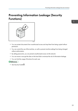 Page 35Preventing Information Leakage (Security
Functions)
• You can protect documents from unauthorized access and stop them from being copied without permission.
• You can control the use of the machine, as well as prevent machine settings from being changed without authorization.
• By setting passwords, you can prevent unauthorized access via the network.
• You can erase or encrypt the data on the hard disk to minimize the risk of information leakage.
• You can limit the usage of functions for each user.
•...