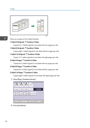 Page 84There are six types of Two-Sided Combine.
1 Sided 4 Originals 
 Combine 2 Sides
Copies four 1-sided originals to one sheet with two pages per side.
1 Sided 8 Originals 
 Combine 2 Sides
Copies eight 1-sided originals to one sheet with four pages per side.
1 Sided 16 Originals 
 Combine 2 Sides
Copies 16 1-sided originals to one sheet with eight pages per side.
2 Sided 4 Pages 
 Combine 2 Sides
Copies two 2-sided originals to one sheet with two pages per side.
2 Sided 8 Pages 
 Combine 2 Sides
Copies four...