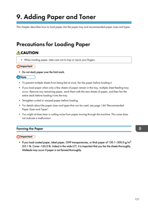 Page 1319. Adding Paper and Toner
This chapter describes how to load paper into the paper tray and recommended paper sizes and types.
Precautions for Loading Paper
• When loading paper, take care not to trap or injure your fingers.
• Do not stack paper over the limit mark.
• To prevent multiple sheets from being fed at once, fan the paper before loading it.
• If you load paper when only a few sheets of paper remain in the tray, multiple sheet feeding may occur. Remove any remaining paper, stack them with the new...