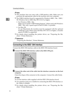 Page 16Connecting the Machine
8
1
Note
❒This machine does not come with a USB interface cable. Make sure you
purchase the appropriate cable for the machine and your computer.
❒The USB2.0 interface board is supported by Windows 98SE / Me / 2000 /
XP, Windows Server 2003, Mac OS X 10.3.3 or higher.
 For Windows 98SE / Me:
Make sure to install “USB Printing Support”. When used with Windows
98SE / Me, only a speed equal to that of USB1.1 is possible.
For Mac OS:
To use Macintosh, the machine must be equipped with...