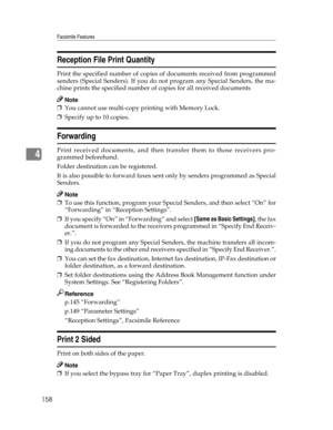Page 166Facsimile Features
158
4
Reception File Print Quantity
Print the specified number of copies of documents received from programmed
senders (Special Senders). If you do not program any Special Senders, the ma-
chine prints the specified number of copies for all received documents
Note
❒You cannot use multi-copy printing with Memory Lock.
❒Specify up to 10 copies.
Forwarding
Print received documents, and then transfer them to those receivers pro-
grammed beforehand.
Folder destination can be registered.
It...