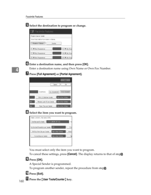Page 168Facsimile Features
160
4
ESelect the destination to program or change.
FEnter a destination name, and then press [OK].
Enter a destination name using Own Name or Own Fax Number.
GPress [Full Agreement] or [Partial Agreement].
HSelect the item you want to program.
You must select only the item you want to program.
To cancel these settings, press [Cancel]. The display returns to that of step
E.
IPress [OK].
A Special Sender is programmed.
To program another sender, repeat the procedure from step
E.
JPress...