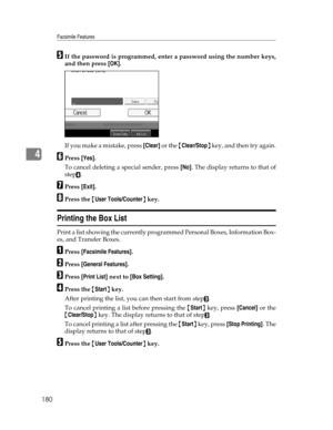 Page 188Facsimile Features
180
4
EIf the password is programmed, enter a password using the number keys,
and then press [OK].
If you make a mistake, press [Clear] or the {Clear/Stop} key, and then try again.
FPress [Yes].
To cancel deleting a special sender, press [No]. The display returns to that of
step
D.
GPress [Exit].
HPress the {User Tools/Counter} key.
Printing the Box List
Print a list showing the currently programmed Personal Boxes, Information Box-
es, and Transfer Boxes.
APress [Facsimile Features]....