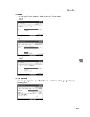 Page 211Address Book
203
7
❖Folder
You can register the protocol, path name and server name.
SMB
FTP
NCP
❖Add to Group
You can put registered e-mail and folder destinations into a group for easier
management. 