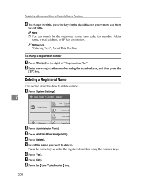 Page 216Registering Addresses and Users for Facsimile/Scanner Functions
208
7
HTo change the title, press the key for the classification you want to use from
Select Title.
Note
❒You can search by the registered name, user code, fax number, folder
name, e-mail address, or IP-Fax destination.
Reference
“Entering Text”, About This Machine
To change a registration number
APress [Change] to the right of “Registration No.”
BEnter a new registration number using the number keys, and then press the
{q} key.
Deleting a...