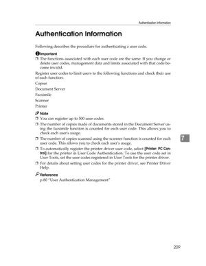 Page 217Authentication Information
209
7 Authentication Information
Following describes the procedure for authenticating a user code.
Important
❒The functions associated with each user code are the same. If you change or
delete user codes, management data and limits associated with that code be-
come invalid.
Register user codes to limit users to the following functions and check their use
of each function:
Copier
Document Server
Facsimile
Scanner
Printer
Note
❒You can register up to 500 user codes.
❒The number...