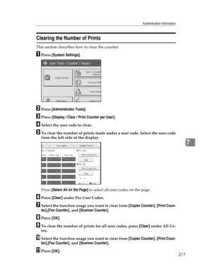 Page 225Authentication Information
217
7
Clearing the Number of Prints
This section describes how to clear the counter.
APress [System Settings].
BPress [Administrator Tools].
CPress [Display / Clear / Print Counter per User].
DSelect the user code to clear.
ETo clear the number of prints made under a user code, Select the user code
from the left side of the display.
Press [Select All on the Page] to select all user codes on the page.
FPress [Clear] under Per User Codes.
GSelect the function usage you want to...