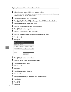 Page 250Registering Addresses and Users for Facsimile/Scanner Functions
242
7
ESelect the name whose folder you want to register.
You can search by the registered name, user code, fax number, folder name,
e-mail address, or IP-Fax destination.
FPress [Auth. Info], and then press [Next].
GPress [Specify Other Auth. Info] on the right side of Folder Authentication.
HPress [Change] under Login User Name.
IEnter the login user name, and then press [OK].
JPress [Change] under Login Password.
KEnter the password, and...