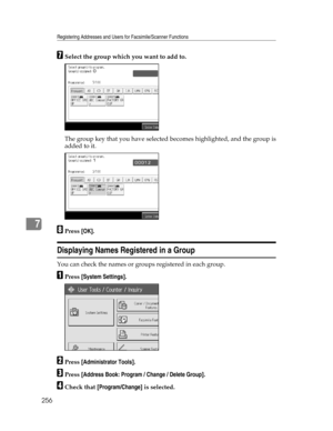 Page 264Registering Addresses and Users for Facsimile/Scanner Functions
256
7
GSelect the group which you want to add to.
The group key that you have selected becomes highlighted, and the group is
added to it.
HPress [OK].
Displaying Names Registered in a Group
You can check the names or groups registered in each group.
APress [System Settings].
BPress [Administrator Tools].
CPress [Address Book: Program / Change / Delete Group].
DCheck that [Program/Change] is selected. 