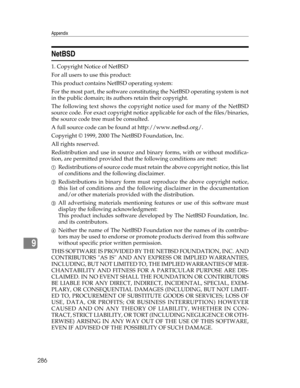 Page 294Appendix
286
9
NetBSD
1. Copyright Notice of NetBSD
For all users to use this product:
This product contains NetBSD operating system:
For the most part, the software constituting the NetBSD operating system is not
in the public domain; its authors retain their copyright.
The following text shows the copyright notice used for many of the NetBSD
source code. For exact copyright notice applicable for each of the files/binaries,
the source code tree must be consulted.
A full source code can be found at...