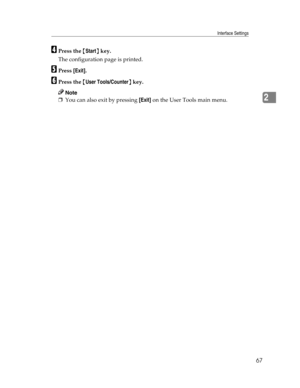 Page 75Interface Settings
67
2
DPress the {Start} key.
The configuration page is printed.
EPress [Exit].
FPress the {User Tools/Counter} key.
Note
❒You can also exit by pressing [Exit] on the User Tools main menu. 