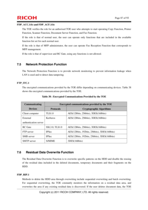 Page 88    Page 87 of 93 
Copyright (c) 2011 RICOH COMPANY, LTD. All rights reserved. 
FDP_ACC.1(b) and FDP_ACF.1(b) 
The TOE verifies the role for an authorised TOE user who attempts to start operating Copy Function, Printer 
Function, Scanner Function, Document Server Function, and Fax Function. 
If the role is that of normal user, the user can operate only functions that are included in the available 
function list set for each normal user. 
If the role is that of MFP administrator, the user can operate Fax...