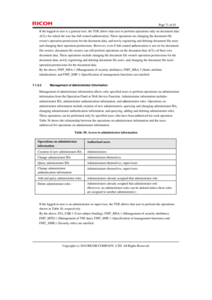 Page 71  Page 71 of 81 
Copyright (c) 2010 RICOH COMPANY, LTD. All Rights Reserved.  If the logged-in user is a general user, the TOE allows that user to perform operations only on document data 
ACLs for which the user has full control authorisation. These operations are changing the document file 
owners operation permissions for the document data, and newly registering and deleting document file users 
and changing their operation permissions. However, even if full control authorisation is not set for...