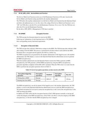 Page 74  Page 74 of 81 
Copyright (c) 2010 RICOH COMPANY, LTD. All Rights Reserved.  7.1.5 SF.CE_OPE_LOCK Service Mode Lock Function 
The Service Mode Lock Function restricts use of the Maintenance Functions to CEs only, based on the 
Service Mode Lock Function setting specified by the machine administrator. 
The TOE allows the machine administrator to set the Service Mode Lock Function from the Operation Panel, 
and allows all authorised users to view the value of the setting. If the Service Mode Lock Function...