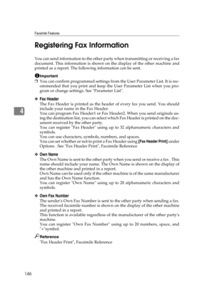 Page 156Facsimile Features
146
4Registering Fax Information
You can send information to the other party when transmitting or receiving a fax
document. This information is shown on the display of the other machine and
printed as a report. The following information can be sent.
Important
❒You can confirm programmed settings from the User Parameter List. It is rec-
ommended that you print and keep the User Parameter List when you pro-
gram or change settings. See Parameter List.
❖Fax Header
The Fax Header is...