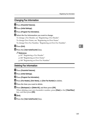 Page 159Registering Fax Information
149
4
Changing Fax Information
APress [Facsimile Features].
BPress [Initial Settings].
CPress [Program Fax Information].
DSelect the Fax Information you want to change.
To change a Fax Header, see Registering a Fax Header.
To change Own Name, see Registering an Own Name.
To change Own Fax Number, Registering an Own Fax Number.
EPress [Exit].
FPress the {User tools/Counter} key.
Reference
p.147 “Registering a Fax Header”
p.148 “Registering an Own Name”
p.148 “Registering an Own...