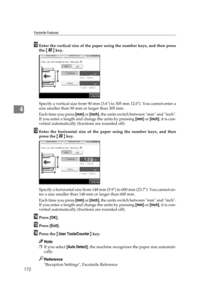 Page 182Facsimile Features
172
4
LEnter the vertical size of the paper using the number keys, and then press
the {q} key.
Specify a vertical size from 90 mm (3.6) to 305 mm 12.0). You cannot enter a
size smaller than 90 mm or larger than 305 mm.
Each time you press [mm] or [inch], the units switch between mm and inch.
If you enter a length and change the units by pressing [mm] or [inch], it is con-
verted automatically (fractions are rounded off).
MEnter the horizontal size of the paper using the number keys,...