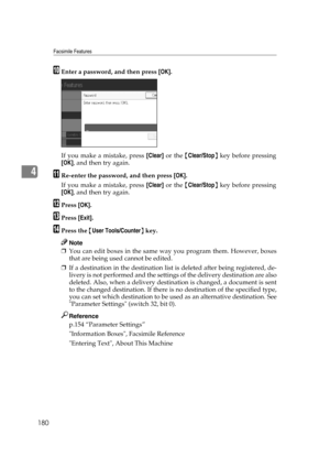 Page 190Facsimile Features
180
4
JEnter a password, and then press [OK].
If you make a mistake, press [Clear] or the {Clear/Stop} key before pressing
[OK], and then try again.
KRe-enter the password, and then press [OK].
If you make a mistake, press [Clear] or the {Clear/Stop} key before pressing
[OK], and then try again.
LPress [OK].
MPress [Exit].
NPress the {User Tools/Counter} key.
Note
❒You can edit boxes in the same way you program them. However, boxes
that are being used cannot be edited.
❒If a...