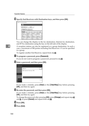 Page 194Facsimile Features
184
4
JSpecify End Receivers with Destination keys, and then press [OK].
You can change the display to the fax destination, Internet fax destination,
and IP-Fax destination using the key on the left side of the display.
A reception station can also be registered as a group destination. In such a
case, a maximum of 500 parties including End Receivers 1-5 can be specified
in a group.
To register another End Receiver, repeat from step
I.
KTo program a password, press [Password].
If you do...