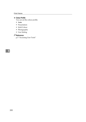 Page 210Printer Features
200
5
❖Colour Profile
You can set the colour profile.
Auto
Presentation
 Solid Colour
 Photographic
 User Setting
Reference
p.3 “Accessing User Tools” 