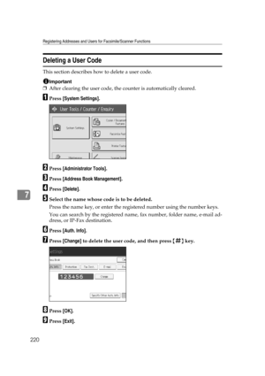 Page 230Registering Addresses and Users for Facsimile/Scanner Functions
220
7
Deleting a User Code
This section describes how to delete a user code.
Important
❒After clearing the user code, the counter is automatically cleared.
APress [System Settings].
BPress [Administrator Tools].
CPress [Address Book Management].
DPress [Delete].
ESelect the name whose code is to be deleted.
Press the name key, or enter the registered number using the number keys.
You can search by the registered name, fax number, folder...