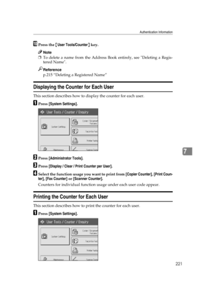 Page 231Authentication Information
221
7
JPress the {User Tools/Counter} key.
Note
❒To delete a name from the Address Book entirely, see Deleting a Regis-
tered Name.
Reference
p.215 “Deleting a Registered Name”
Displaying the Counter for Each User
This section describes how to display the counter for each user.
APress [System Settings].
BPress [Administrator Tools].
CPress [Display / Clear / Print Counter per User].
DSelect the function usage you want to print from [Copier Counter], [Print Coun-
ter], [Fax...