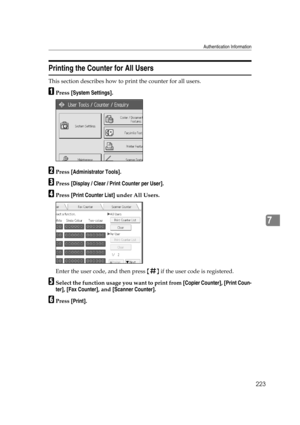 Page 233Authentication Information
223
7
Printing the Counter for All Users
This section describes how to print the counter for all users.
APress [System Settings].
BPress [Administrator Tools].
CPress [Display / Clear / Print Counter per User].
DPress [Print Counter List] under All Users.
Enter the user code, and then press {q} if the user code is registered.
ESelect the function usage you want to print from [Copier Counter], [Print Coun-
ter], [Fax Counter], and [Scanner Counter].
FPress [Print]. 