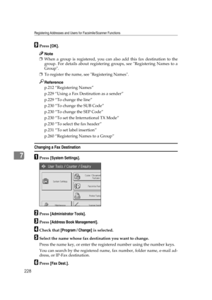 Page 238Registering Addresses and Users for Facsimile/Scanner Functions
228
7
IPress [OK].
Note
❒When a group is registered, you can also add this fax destination to the
group. For details about registering groups, see Registering Names to a
Group.
❒To register the name, see Registering Names.
Reference
p.212 “Registering Names”
p.229 “Using a Fax Destination as a sender”
p.229 “To change the line”
p.230 “To change the SUB Code”
p.230 “To change the SEP Code”
p.230 “To set the International TX Mode”
p.230 “To...