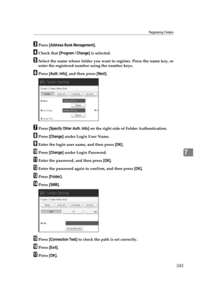 Page 253Registering Folders
243
7
CPress [Address Book Management].
DCheck that [Program / Change] is selected.
ESelect the name whose folder you want to register. Press the name key, or
enter the registered number using the number keys.
FPress [Auth. Info], and then press [Next].
GPress [Specify Other Auth. Info] on the right side of Folder Authentication.
HPress [Change] under Login User Name.
IEnter the login user name, and then press [OK].
JPress [Change] under Login Password.
KEnter the password, and then...