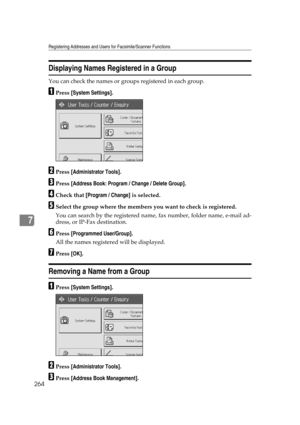 Page 274Registering Addresses and Users for Facsimile/Scanner Functions
264
7
Displaying Names Registered in a Group
You can check the names or groups registered in each group.
APress [System Settings].
BPress [Administrator Tools].
CPress [Address Book: Program / Change / Delete Group].
DCheck that [Program / Change] is selected.
ESelect the group where the members you want to check is registered.
You can search by the registered name, fax number, folder name, e-mail ad-
dress, or IP-Fax destination.
FPress...