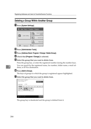 Page 276Registering Addresses and Users for Facsimile/Scanner Functions
266
7
Deleting a Group Within Another Group
APress [System Settings].
BPress [Administrator Tools].
CPress [Address Book: Program / Change / Delete Group].
DCheck that [Program / Change] is selected.
ESelect the group that you want to delete from.
Press the group key, or enter the registered number during the number keys.
You can search by the registered name, fax number, folder name, e-mail ad-
dress, or IP-Fax destination.
FPress [Add to...