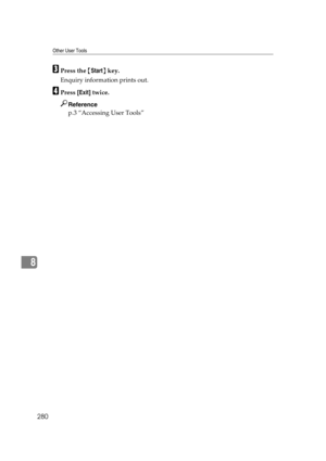 Page 290Other User Tools
280
8
CPress the {Start} key.
Enquiry information prints out.
DPress [Exit] twice.
Reference
p.3 “Accessing User Tools” 